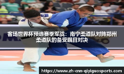 客场世界杯预选赛季军战：南宁柔道队对阵郑州柔道队的备受瞩目对决