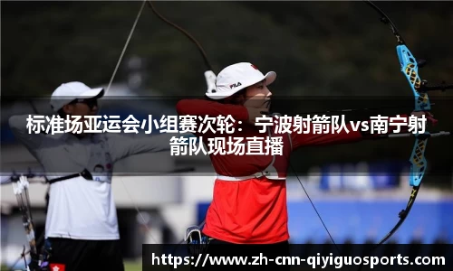 标准场亚运会小组赛次轮：宁波射箭队vs南宁射箭队现场直播
