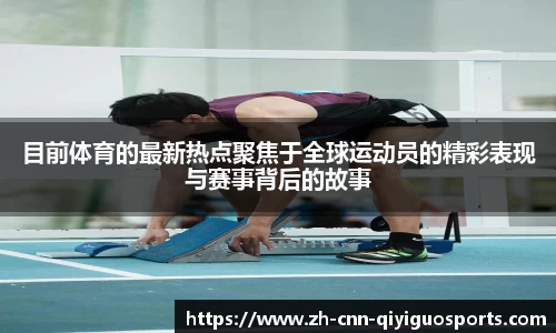 目前体育的最新热点聚焦于全球运动员的精彩表现与赛事背后的故事