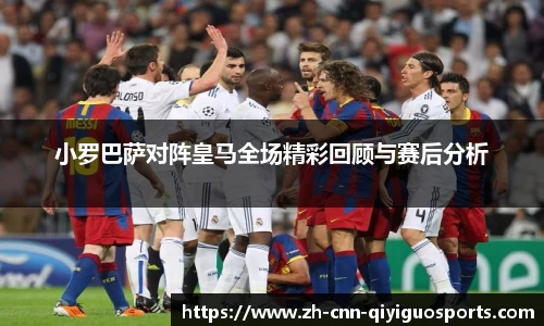小罗巴萨对阵皇马全场精彩回顾与赛后分析