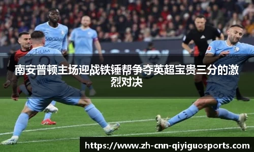 南安普顿主场迎战铁锤帮争夺英超宝贵三分的激烈对决